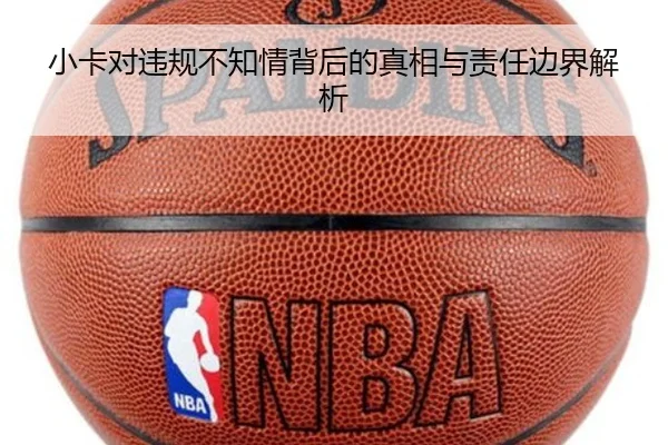 小卡对违规不知情背后的真相与责任边界解析
